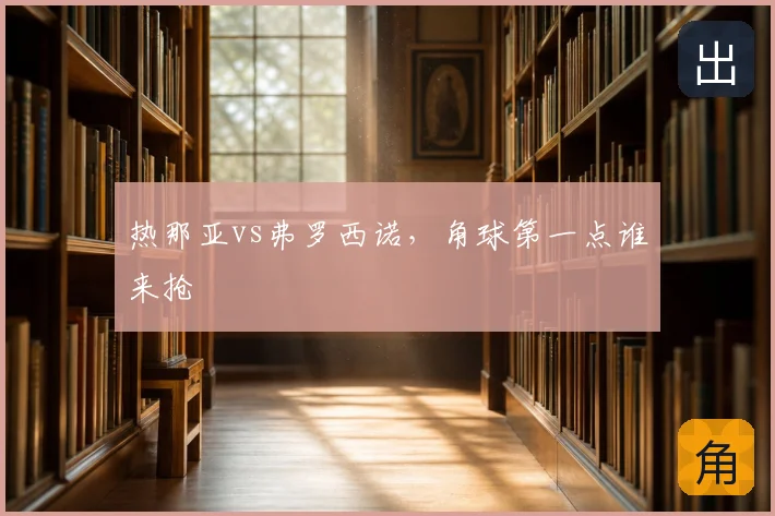 热那亚vs弗罗西诺,角球第一点谁来抢
