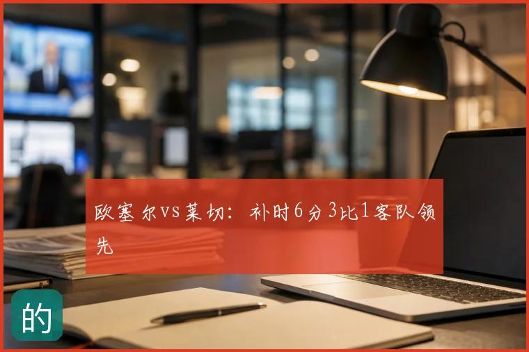 欧塞尔vs莱切:补时6分3比1客队领先