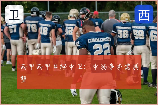 西甲西甲年轻中卫:中场争夺需调整