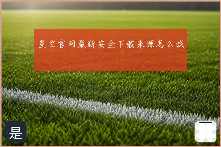 星空官网最新安全下载来源怎么找