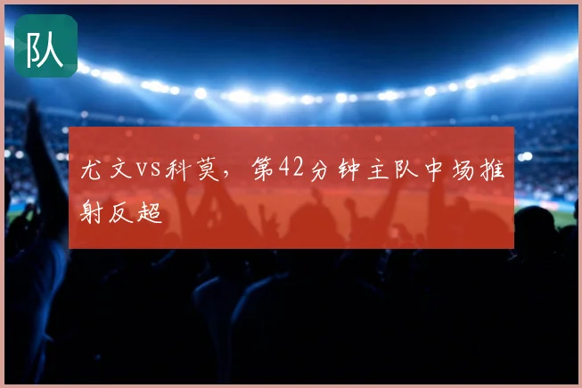 尤文vs科莫,第42分钟主队中场推射反超