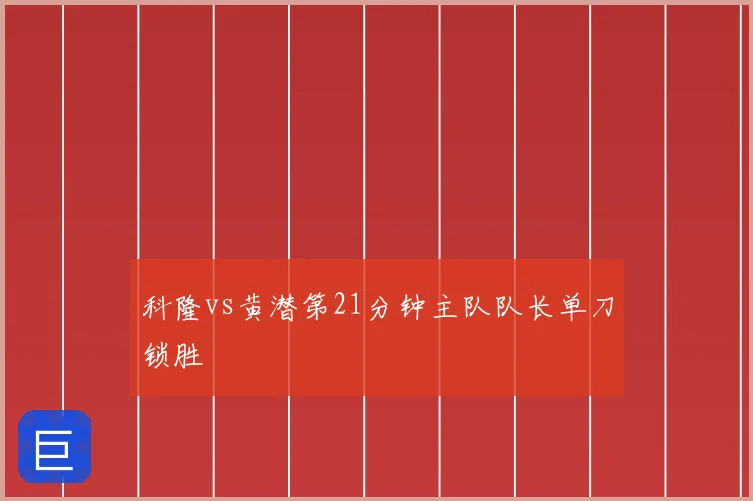 科隆vs黄潜第21分钟主队队长单刀锁胜