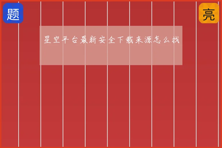 星空平台最新安全下载来源怎么找