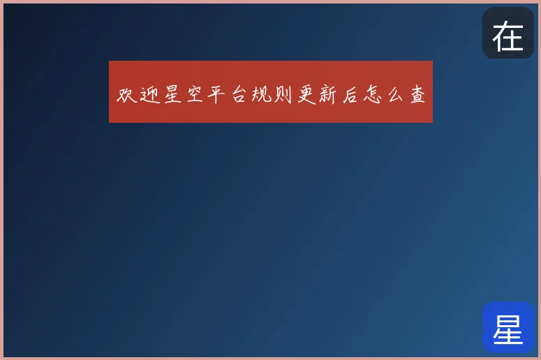 欢迎星空平台规则更新后怎么查