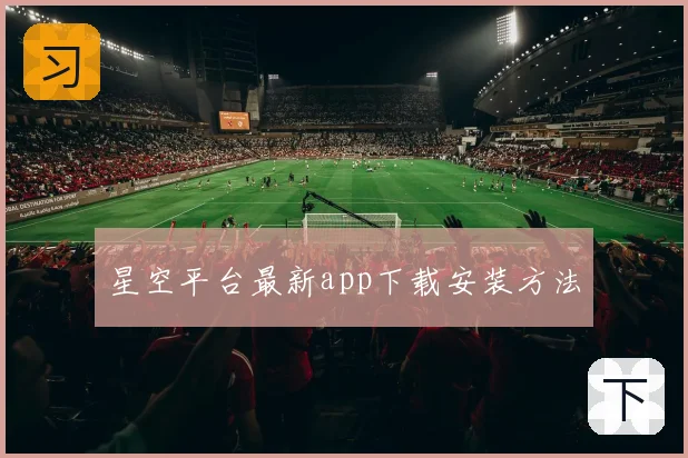 星空平台最新app下载安装方法